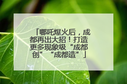 哪吒爆火后，成都再出大招！打造更多现象级“成都创”“成都造”